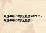 限速40開(kāi)50怎么處罰2021年（限速40開(kāi)50怎么處罰）