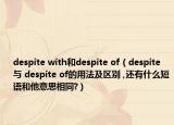 despite with和despite of（despite 與 despite of的用法及區(qū)別 ,還有什么短語(yǔ)和他意思相同?）