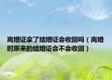 離婚證拿了結(jié)婚證會(huì)收回嗎（離婚時(shí)原來的結(jié)婚證會(huì)不會(huì)收回）