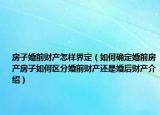 房子婚前財(cái)產(chǎn)怎樣界定（如何確定婚前房產(chǎn)房子如何區(qū)分婚前財(cái)產(chǎn)還是婚后財(cái)產(chǎn)介紹）