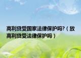 高利貸受國家法律保護(hù)嗎?（放高利貸受法律保護(hù)嗎）