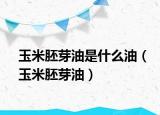 玉米胚芽油是什么油（玉米胚芽油）