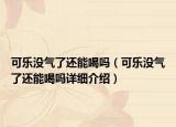 可樂沒氣了還能喝嗎（可樂沒氣了還能喝嗎詳細(xì)介紹）