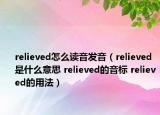 relieved怎么讀音發(fā)音（relieved是什么意思 relieved的音標(biāo) relieved的用法）