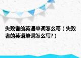 失敗者的英語單詞怎么寫（失敗者的英語單詞怎么寫?）