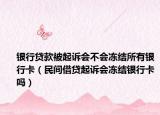 銀行貸款被起訴會(huì)不會(huì)凍結(jié)所有銀行卡（民間借貸起訴會(huì)凍結(jié)銀行卡嗎）