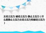 主動土壓力 被動土壓力 靜止土壓力（什么是靜止土壓力主動土壓力和被動土壓力）