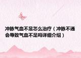 沖脈氣血不足怎么治療（沖脈不通會導致氣血不足嗎詳細介紹）