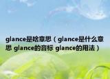 glance是啥意思（glance是什么意思 glance的音標(biāo) glance的用法）