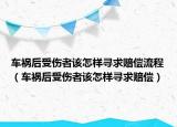 車禍后受傷者該怎樣尋求賠償流程（車禍后受傷者該怎樣尋求賠償）