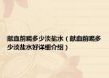 獻(xiàn)血前喝多少淡鹽水（獻(xiàn)血前喝多少淡鹽水好詳細(xì)介紹）