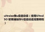 ultraiso做u盤啟動(dòng)盤（使用UltraISO 軟碟通制作U盤啟動(dòng)盤完整教程）