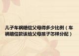兒子車禍賠償父母得多少比例（車禍賠償款該給父母孩子怎樣分配）