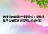 因質(zhì)量問題能拒付貨款嗎（貨物質(zhì)量不合格買方是否可以拒絕付款）