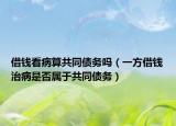 借錢看病算共同債務(wù)嗎（一方借錢治病是否屬于共同債務(wù)）