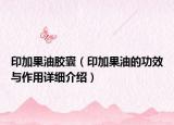 印加果油膠囊（印加果油的功效與作用詳細(xì)介紹）