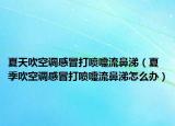 夏天吹空調感冒打噴嚏流鼻涕（夏季吹空調感冒打噴嚏流鼻涕怎么辦）