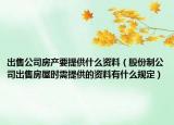 出售公司房產(chǎn)要提供什么資料（股份制公司出售房屋時需提供的資料有什么規(guī)定）