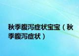 秋季腹瀉癥狀寶寶（秋季腹瀉癥狀）