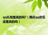 qq禮物是真的嗎?（騰訊qq歡樂送是真的嗎）