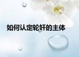 如何認(rèn)定輪奸的主體