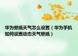華為壁紙?zhí)鞖庠趺丛O(shè)置（華為手機(jī)如何設(shè)置動(dòng)態(tài)天氣壁紙）