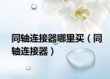 同軸連接器哪里買（同軸連接器）