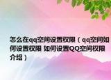怎么在qq空間設(shè)置權(quán)限（qq空間如何設(shè)置權(quán)限 如何設(shè)置QQ空間權(quán)限介紹）