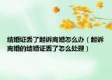 結(jié)婚證丟了起訴離婚怎么辦（起訴離婚的結(jié)婚證丟了怎么處理）