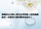 離婚訴訟當(dāng)事人是否必須到庭（起訴離婚是否一定要雙方都到庭參加訴訟）
