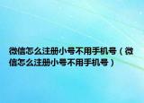 微信怎么注冊小號不用手機(jī)號（微信怎么注冊小號不用手機(jī)號）