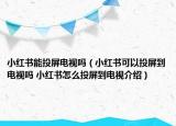 小紅書能投屏電視嗎（小紅書可以投屏到電視嗎 小紅書怎么投屏到電視介紹）