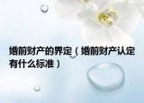 婚前財(cái)產(chǎn)的界定（婚前財(cái)產(chǎn)認(rèn)定有什么標(biāo)準(zhǔn)）