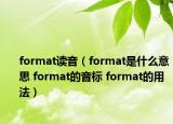 format讀音（format是什么意思 format的音標(biāo) format的用法）