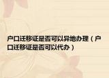戶口遷移證是否可以異地辦理（戶口遷移證是否可以代辦）
