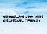 新冠疫苗第二針反應(yīng)更大（新冠疫苗第二劑反應(yīng)更大了詳細(xì)介紹）