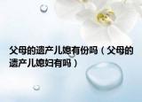 父母的遺產(chǎn)兒媳有份嗎（父母的遺產(chǎn)兒媳婦有嗎）