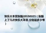 快樂大本營張翰20150321（張翰上了幾次快樂大本營,分別是多少號）