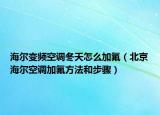 海爾變頻空調(diào)冬天怎么加氟（北京海爾空調(diào)加氟方法和步驟）