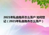 2021年私自抱養(yǎng)怎么落戶 如何登記（2021年私自抱養(yǎng)怎么落戶）