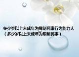 多少歲以上未成年為限制民事行為能力人（多少歲以上未成年為限制民事）