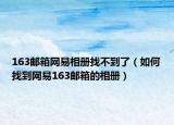163郵箱網(wǎng)易相冊(cè)找不到了（如何找到網(wǎng)易163郵箱的相冊(cè)）
