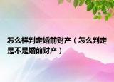怎么樣判定婚前財(cái)產(chǎn)（怎么判定是不是婚前財(cái)產(chǎn)）