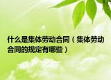 什么是集體勞動合同（集體勞動合同的規(guī)定有哪些）