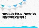 銷售非法復(fù)制品罪（銷售侵權(quán)復(fù)制品罪既遂如何判刑）