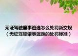 無證駕駛肇事逃逸怎么處罰新交規(guī)（無證駕駛肇事逃逸的處罰標(biāo)準(zhǔn)）