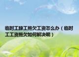 臨時(shí)工辭工拖欠工資怎么辦（臨時(shí)工工資拖欠如何解決呢）