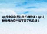 qq號(hào)申請免費(fèi)注冊不用驗(yàn)證（qq注冊賬號(hào)免費(fèi)申請不要手機(jī)驗(yàn)證）