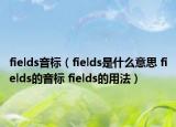 fields音標(biāo)（fields是什么意思 fields的音標(biāo) fields的用法）