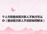 個人欠款勝訴后欠款人不執(zhí)行怎么辦（勝訴后欠款人不還款如何解決）